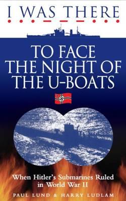 I Was There to Face the Night of the U-Boats: When Hitler's Submarines Ruled in World War II - Lund, Paul, and Ludlam, Harry