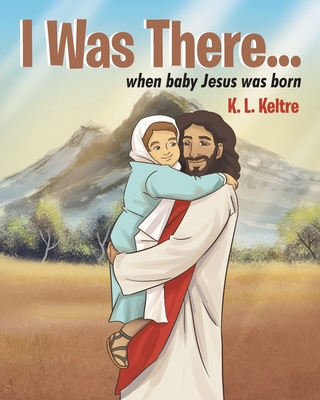 I Was There...: when baby Jesus was born - Keltre, K L