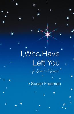 I, Who Have Left You: A Lover's Memoir - Freeman, Susan