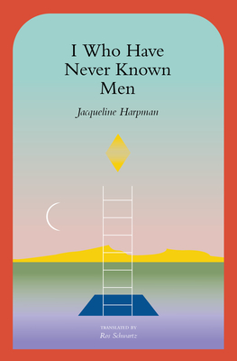 I Who Have Never Known Men - Harpman, Jacqueline, and Schwartz, Ros (Translated by), and Mackintosh, Sophie (Afterword by)