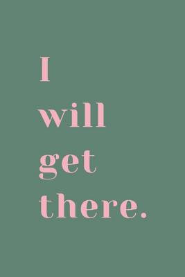 I Will Get There.: 6x9 120 Lined Sheets Matte Cover (Diary Notebook) Inspirational Quote Journal Goal Setting, Tracking Self Manifestion, Self Reflection Writing - Design Journals, Purpose by