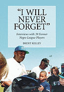 I Will Never Forget: Interviews with 39 Former Negro League Players