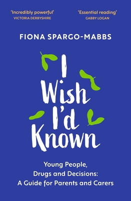 I Wish I'd Known: Young People, Drugs and Decisions: A Guide for Parents and Carers - Spargo-Mabbs, Fiona, and Parsons, Rob (Foreword by)