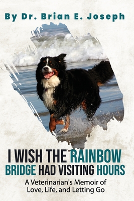 I Wish the Rainbow Bridge Had Visiting Hours: A Veterinarian's Memoir of Love, Life, and Letting Go - Joseph, Brian