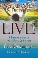 I Woke Up One Day & Decided to Live!: A Biblical Study of Faith, Hope & Victory