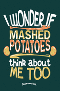 I Wonder If Mashed Potatoes Think About Me Too: Funny Quote Notebook, Diary or Journal Gift for Thanksgiving Food Lovers, Chefs, Cooks, Cooking Fans who love Mashed Potatoes with 120 Dot Grid Pages, 6 x 9 Inches, Cream Paper, Glossy Finished Soft Cover