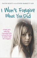 I Won't Forgive What You Did: A Little Girl's Suffering. A Mother Who Let it Happen