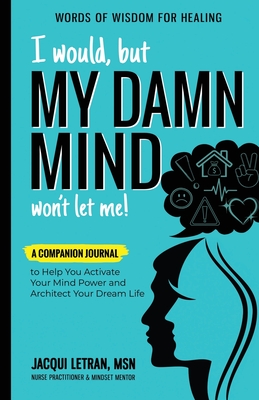 I Would, but MY DAMN MIND Won't Let Me!: A Companion Journal to Help You Activate Your Mind Power and Architect Your Dream Life - Letran, Jacqui