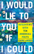 I Would Lie to You If I Could: Interviews with Ten American Poets