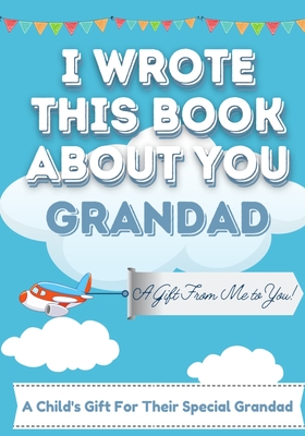 I Wrote This Book About You Grandad: A Child's Fill in The Blank Gift Book For Their Special Grandad Perfect for Kid's 7 x 10 inch - Publishing Group, The Life Graduate