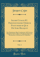 Iacobi Cuiacii IC. Prstantissimi Operum Postumorum Qu de Iure Reliquit, Vol. 1: Sive Papinianus Quo Continentur Ad Universa Papiniani Opera, Qu in Pandectis Supersunt, Recitationes Acutissim Et Utilissim (Classic Reprint)