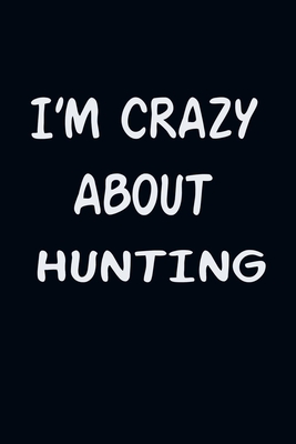 I'am CRAZY ABOUT HUNTING: For Those Who Have Vision A Journal With 120 Lined Pages To Remind You Of Your Real Dream - Hunting
