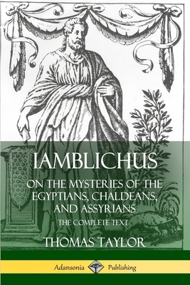 Iamblichus on the Mysteries of the Egyptians, Chaldeans, and Assyrians: The Complete Text - Taylor, Thomas