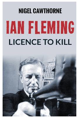 Ian Fleming: Licence to Kill - Cawthorne, Nigel