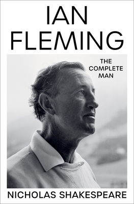 Ian Fleming: The Complete Man - Shakespeare, Nicholas