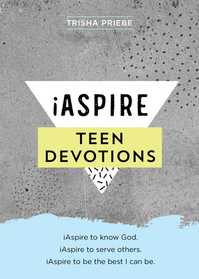 Iaspire Teen Devotions: Iaspire to Know God. Iaspire to Serve Others. Iaspire to Be the Best I Can Be. - Priebe, Trisha