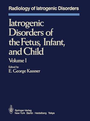 Iatrogenic Disorders of the Fetus, Infant, and Child: Volume I - Kassner, E G (Editor)