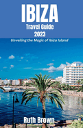 IBIZA Travel Guide 2023: Unveiling the Magic of Ibiza Island