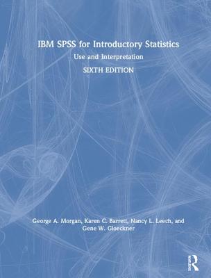 IBM SPSS for Introductory Statistics: Use and Interpretation, Sixth Edition - Barrett, Karen C, and Leech, Nancy L, and Gloeckner, Gene W