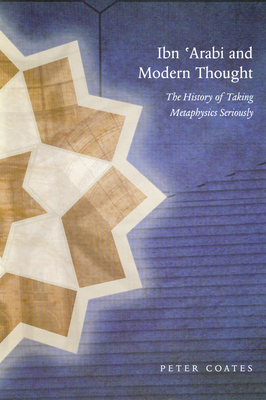 Ibn 'Arabi and Modern Thought: The History of Taking Metaphysics Seriously - Coates, Peter