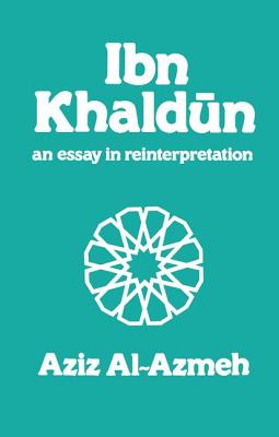 Ibn Khaldun: A Reinterpretation - Al-Azmeh, Aziz, Professor
