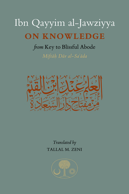 Ibn Qayyim Al-Jawziyya on Knowledge: From Key to the Blissful Abode - Al-Jawziyya, Ibn Qayyim, and Zeni, Tallal M (Translated by)