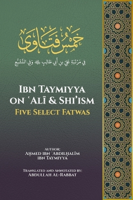 Ibn Taymiyya on  Al  and Shi'ism: Five Select Fatwas - Al-Rabbat, Abdullah (Translated by), and Ibn Taymiyya, A med Ibn  abdil al 