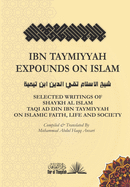 Ibn Taymiyyah Expounds on Islam: Selected Writings of Shaykh Al Islam Taqi Ad Din Ibn Taymiyyah on Islamic Faith, Life and Society