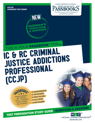 IC & Rc Criminal Justice Addictions Professional (Ccjp) (Ats-152): Passbooks Study Guide Volume 152 - National Learning Corporation