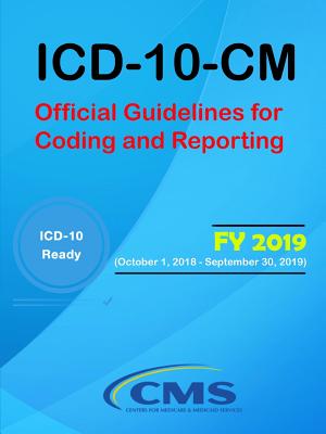 ICD-10-CM: Official Guidelines for Coding and Reporting - FY 2019 (October 1, 2018 - September 30, 2019) - Services (Cms), Centers for Medicare and, and Statistics (Nchs), National Center for H, and Services (Dhhs), U S Department...