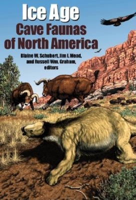 Ice Age Cave Faunas of North America - Schubert, Blaine W (Editor), and Mead, Jim I (Editor), and Graham, Russell William (Editor)