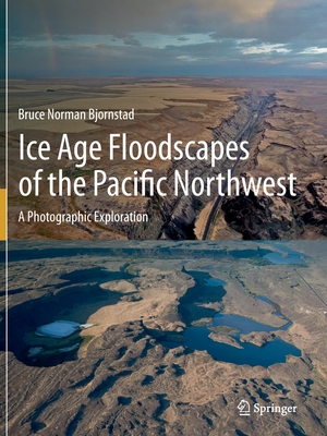 Ice Age Floodscapes of the Pacific Northwest: A Photographic Exploration - Bjornstad, Bruce Norman