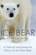 Ice Bear: A Natural and Unnatural History of the Polar Bear - Mulvaney, Kieran