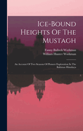 Ice-bound Heights Of The Mustagh: An Account Of Two Seasons Of Pioneer Exploration In The Baltistan Himlaya
