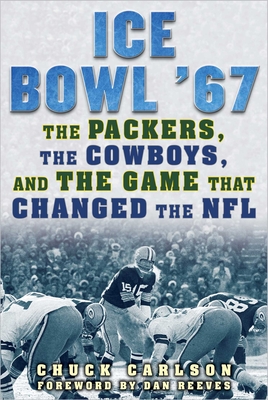 Ice Bowl '67: The Packers, the Cowboys, and the Game That Changed the NFL - Carlson, Chuck, and Reeves, Dan (Foreword by)