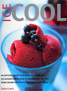 Ice Cool: An Enticing Guide to Making Ice Cream and Ice Desserts with Over 55 Irresistible Recipes--From Creamy Vanilla to Rich Chocolate Ripple