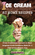 Ice Cream at Home Recipes: From Traditional Flavours to More Original Fresh Goodness Made by A Chef of Excellence: You