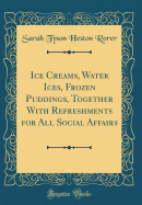 Ice Creams, Water Ices, Frozen Puddings, Together with Refreshments for All Social Affairs (Classic Reprint)