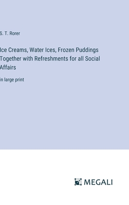 Ice Creams, Water Ices, Frozen Puddings Together with Refreshments for all Social Affairs: in large print - Rorer, S T