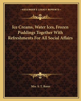 Ice Creams, Water Ices, Frozen Puddings Together With Refreshments For All Social Affairs - Rorer, S T, Mrs.