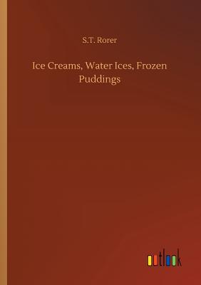 Ice Creams, Water Ices, Frozen Puddings - Rorer, S T