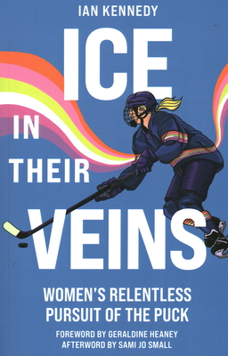 Ice in Their Veins: Women's Relentless Pursuit of the Puck - Kennedy, Ian