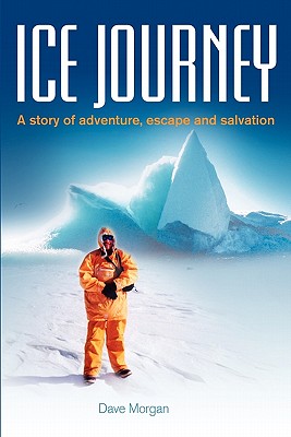 Ice Journey: A Story of Adventure, Escape and Salvation - Morgan, Dave (Editor)