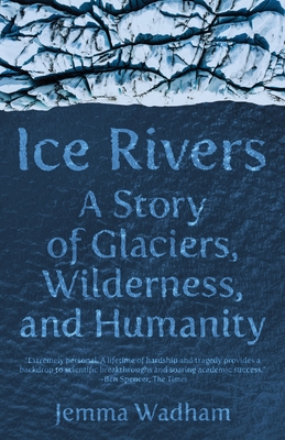 Ice Rivers: A Story of Glaciers, Wilderness, and Humanity - Wadham, Jemma