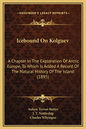 Icebound on Kolguev: A Chapter in the Exploration of Arctic Europe, to Which Is Added a Record of the Natural History of the Island (1895)