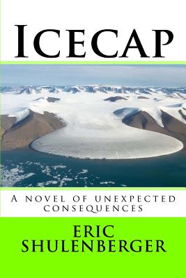 Icecap: A novel of unexpected consequences - Shulenberger Phd Jd, Eric