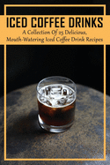 Iced Coffee Drinks: A Collection Of 25 Delicious, Mouth-Watering Iced Coffee Drink Recipes: How To Make Iced Coffee Fast