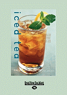 Iced Tea: 50 Recipes for Refreshing Tisanes, Infusions, Coolers, and Spiked Teas (Easyread Large Edition)
