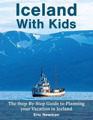 Iceland With Kids: The Step-By-Step Guide to Planning Your Vacation in Iceland - Newman, Eric, and Newman, Lora (Contributions by)