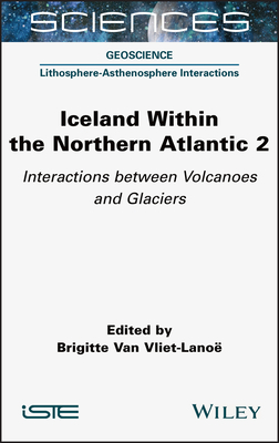 Iceland Within the Northern Atlantic, Volume 2: Interactions Between Volcanoes and Glaciers - Van Vliet-Lanoe, Brigitte (Editor)